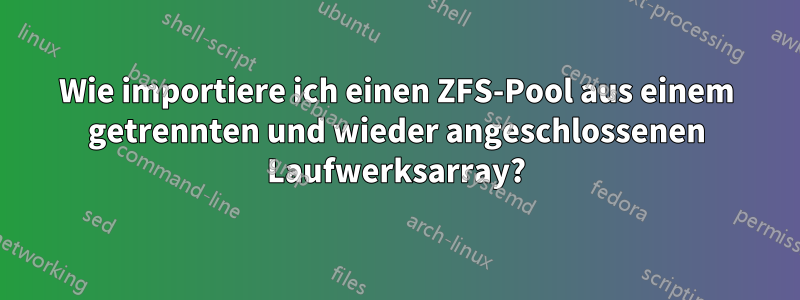 Wie importiere ich einen ZFS-Pool aus einem getrennten und wieder angeschlossenen Laufwerksarray?