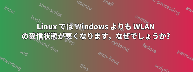 Linux では Windows よりも WLAN の受信状態が悪くなります。なぜでしょうか?