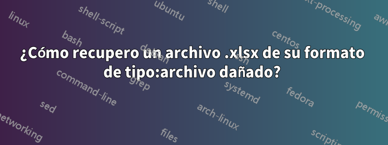 ¿Cómo recupero un archivo .xlsx de su formato de tipo:archivo dañado?