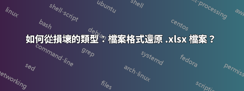 如何從損壞的類型：檔案格式還原 .xlsx 檔案？