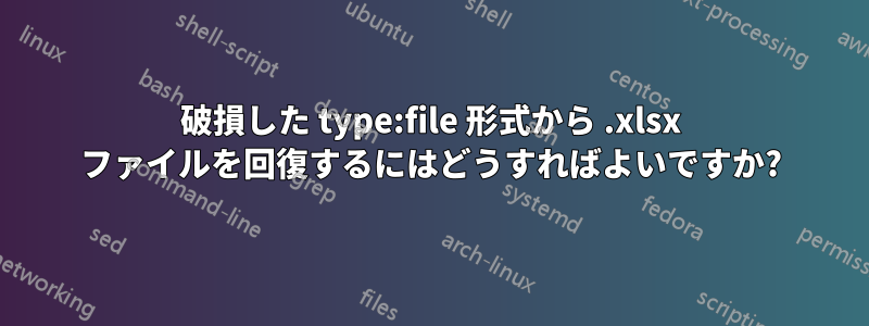 破損した type:file 形式から .xlsx ファイルを回復するにはどうすればよいですか?