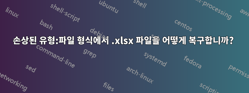 손상된 유형:파일 형식에서 .xlsx 파일을 어떻게 복구합니까?