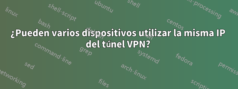 ¿Pueden varios dispositivos utilizar la misma IP del túnel VPN?