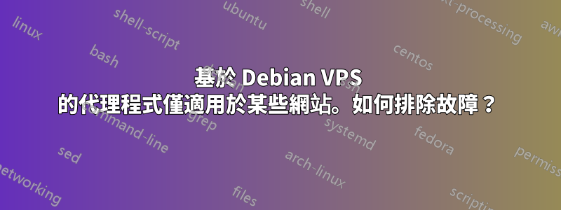 基於 Debian VPS 的代理程式僅適用於某些網站。如何排除故障?