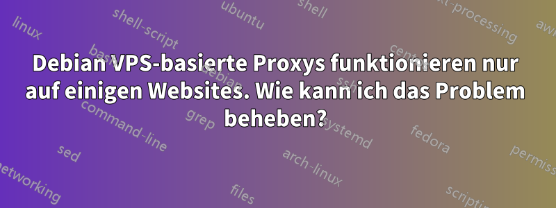 Debian VPS-basierte Proxys funktionieren nur auf einigen Websites. Wie kann ich das Problem beheben?