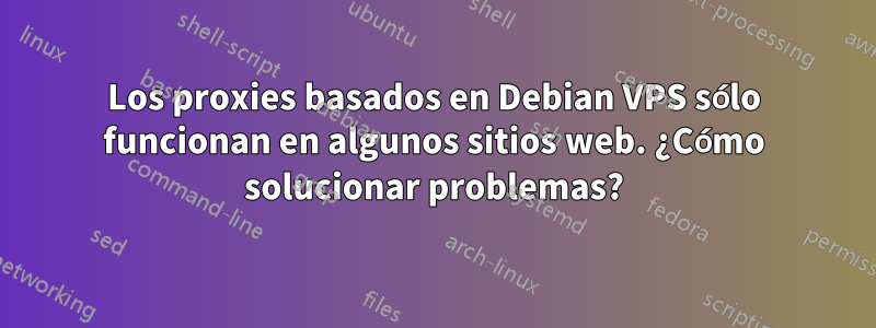 Los proxies basados ​​en Debian VPS sólo funcionan en algunos sitios web. ¿Cómo solucionar problemas?