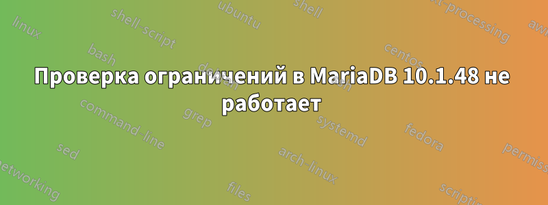Проверка ограничений в MariaDB 10.1.48 не работает
