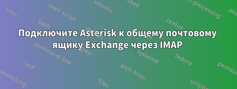 Подключите Asterisk к общему почтовому ящику Exchange через IMAP