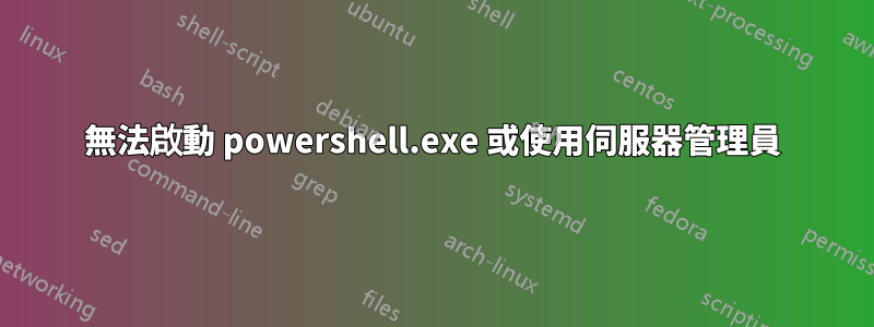 無法啟動 powershell.exe 或使用伺服器管理員