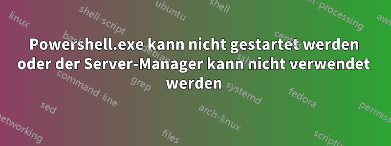 Powershell.exe kann nicht gestartet werden oder der Server-Manager kann nicht verwendet werden