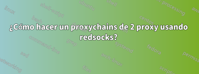 ¿Cómo hacer un proxychains de 2 proxy usando redsocks?