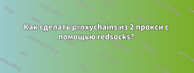 Как сделать proxychains из 2 прокси с помощью redsocks?