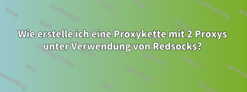 Wie erstelle ich eine Proxykette mit 2 Proxys unter Verwendung von Redsocks?