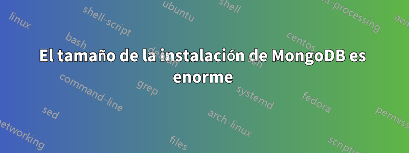 El tamaño de la instalación de MongoDB es enorme