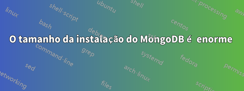 O tamanho da instalação do MongoDB é enorme