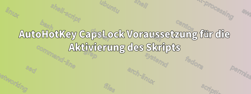 AutoHotKey CapsLock Voraussetzung für die Aktivierung des Skripts