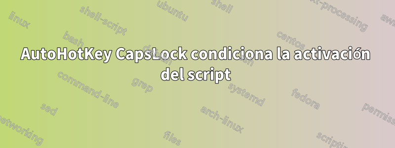 AutoHotKey CapsLock condiciona la activación del script