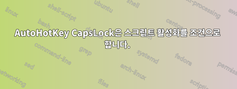 AutoHotKey CapsLock은 스크립트 활성화를 조건으로 합니다.