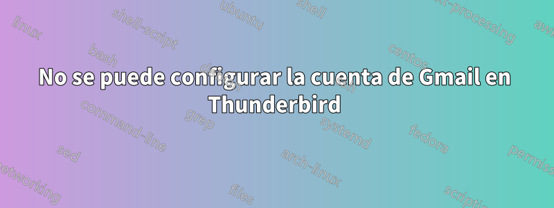 No se puede configurar la cuenta de Gmail en Thunderbird