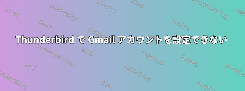 Thunderbird で Gmail アカウントを設定できない