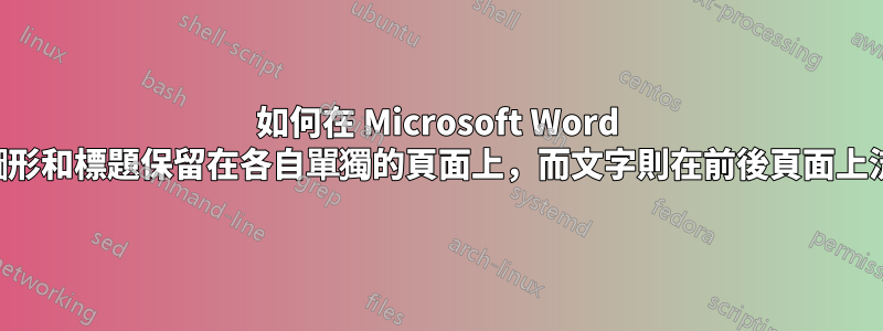 如何在 Microsoft Word 中將圖形和標題保留在各自單獨的頁面上，而文字則在前後頁面上流動？