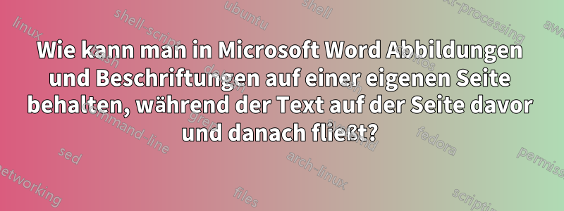 Wie kann man in Microsoft Word Abbildungen und Beschriftungen auf einer eigenen Seite behalten, während der Text auf der Seite davor und danach fließt?