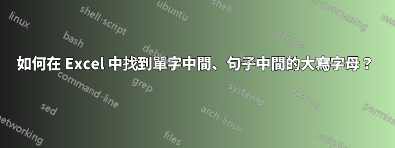 如何在 Excel 中找到單字中間、句子中間的大寫字母？