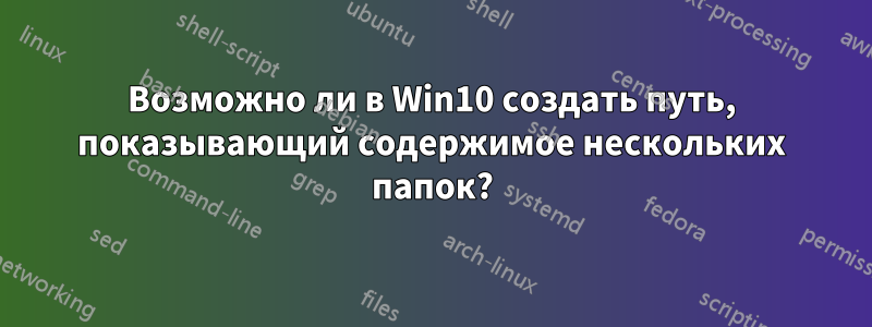 Возможно ли в Win10 создать путь, показывающий содержимое нескольких папок?