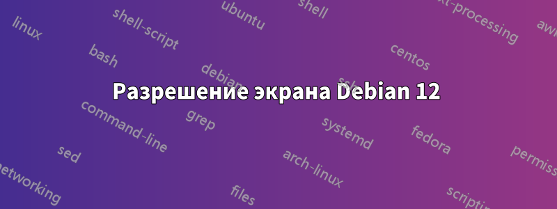 Разрешение экрана Debian 12