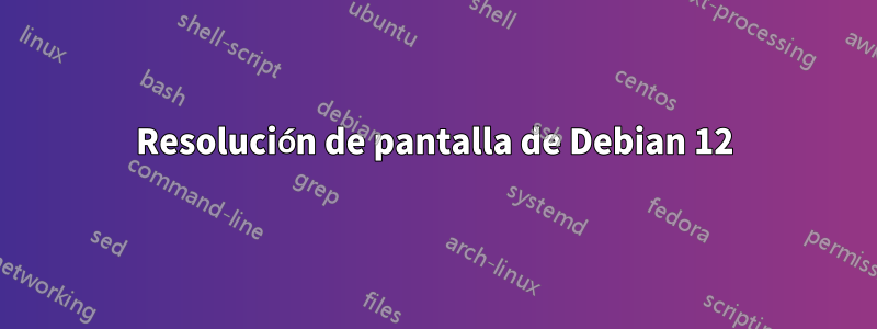 Resolución de pantalla de Debian 12