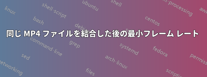 同じ MP4 ファイルを結合した後の最小フレーム レート