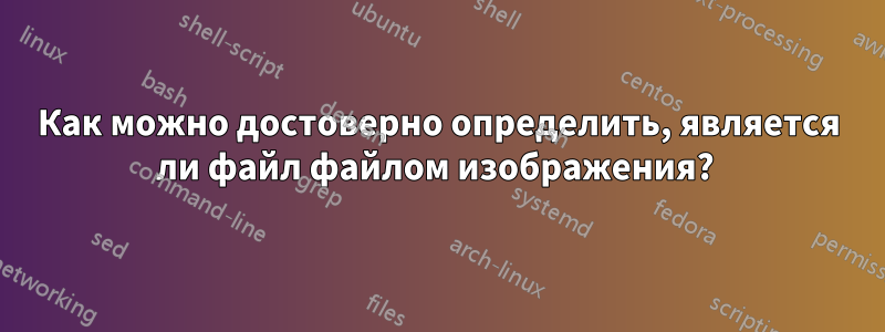 Как можно достоверно определить, является ли файл файлом изображения? 