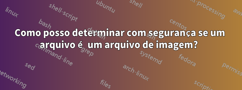 Como posso determinar com segurança se um arquivo é um arquivo de imagem? 