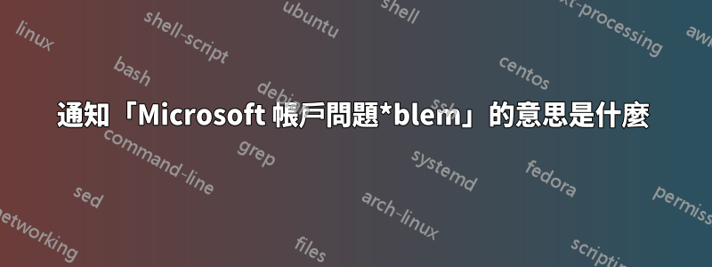 通知「Microsoft 帳戶問題*blem」的意思是什麼