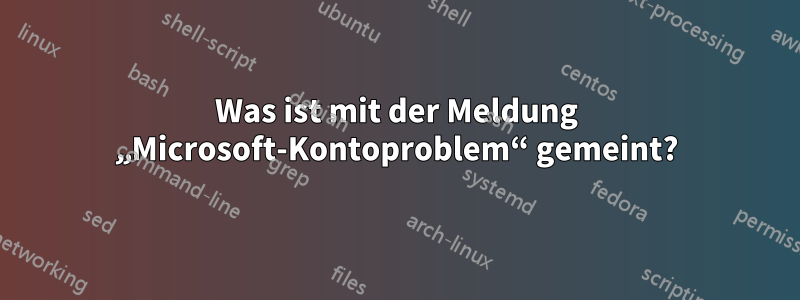 Was ist mit der Meldung „Microsoft-Kontoproblem“ gemeint?