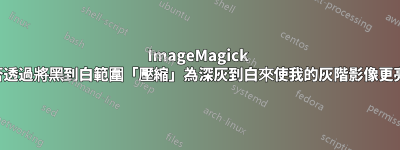 ImageMagick 能否透過將黑到白範圍「壓縮」為深灰到白來使我的灰階影像更亮？