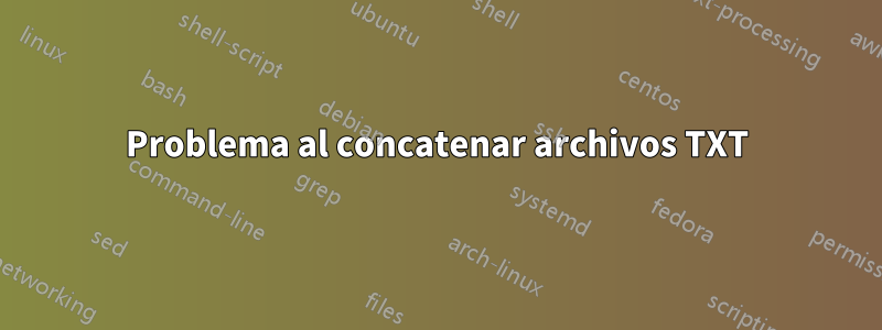 Problema al concatenar archivos TXT