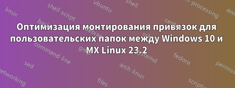 Оптимизация монтирования привязок для пользовательских папок между Windows 10 и MX Linux 23.2