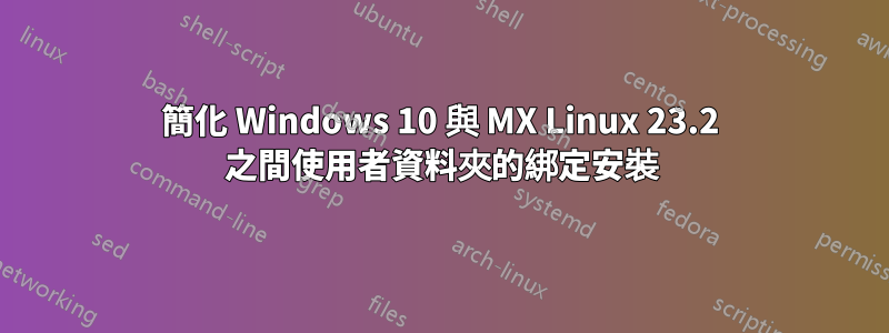 簡化 Windows 10 與 MX Linux 23.2 之間使用者資料夾的綁定安裝