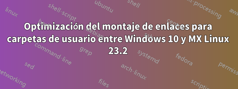 Optimización del montaje de enlaces para carpetas de usuario entre Windows 10 y MX Linux 23.2