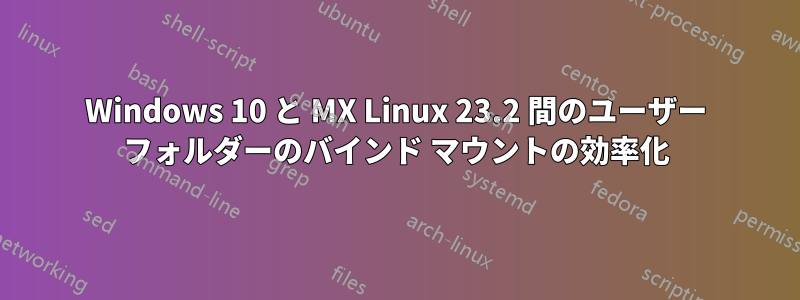 Windows 10 と MX Linux 23.2 間のユーザー フォルダーのバインド マウントの効率化