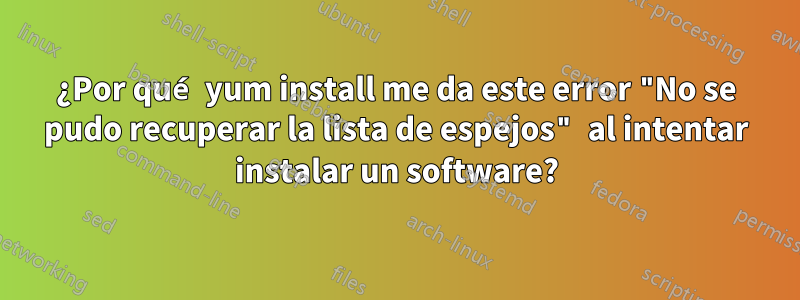 ¿Por qué yum install me da este error "No se pudo recuperar la lista de espejos" al intentar instalar un software?