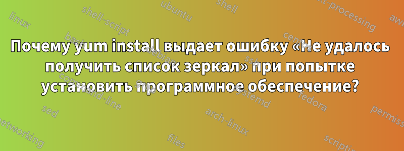 Почему yum install выдает ошибку «Не удалось получить список зеркал» при попытке установить программное обеспечение?