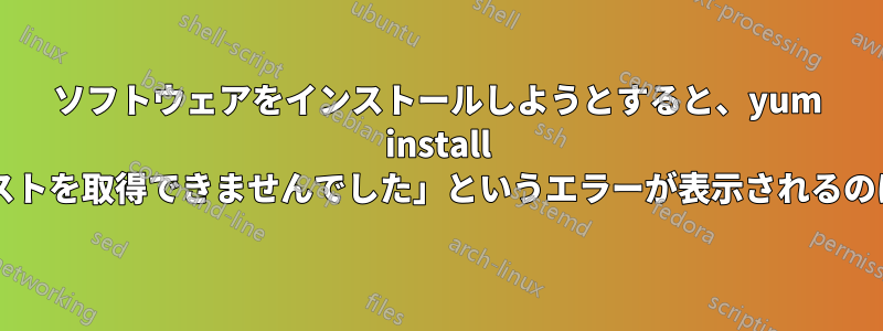 ソフトウェアをインストールしようとすると、yum install で「ミラーリストを取得できませんでした」というエラーが表示されるのはなぜですか?