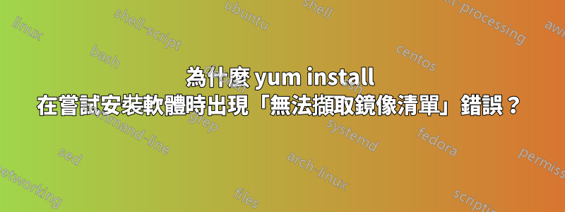 為什麼 yum install 在嘗試安裝軟體時出現「無法擷取鏡像清單」錯誤？