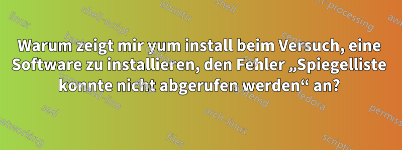 Warum zeigt mir yum install beim Versuch, eine Software zu installieren, den Fehler „Spiegelliste konnte nicht abgerufen werden“ an?