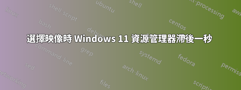 選擇映像時 Windows 11 資源管理器滯後一秒