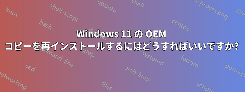 Windows 11 の OEM コピーを再インストールするにはどうすればいいですか?