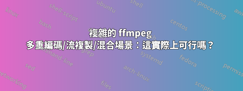 複雜的 ffmpeg 多重編碼/流複製/混合場景：這實際上可行嗎？