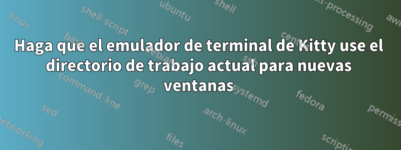 Haga que el emulador de terminal de Kitty use el directorio de trabajo actual para nuevas ventanas